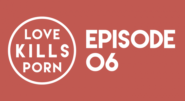 Ep. 06: Love Kills Porn